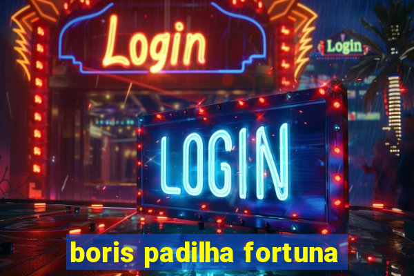 boris padilha fortuna